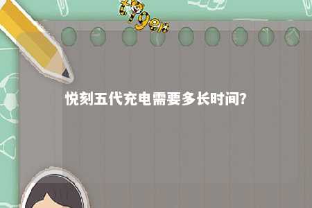 悦刻五代充电需要多长时间
？ 